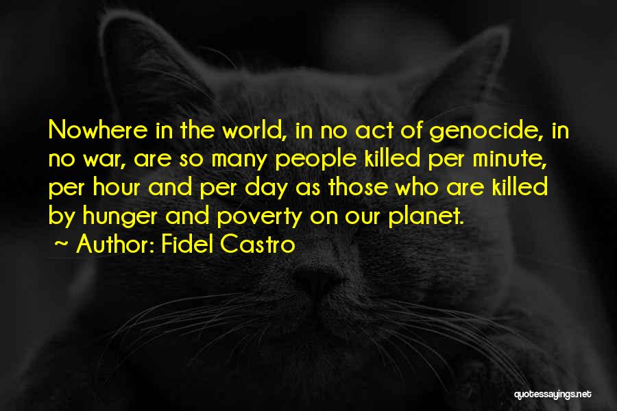 Fidel Castro Quotes: Nowhere In The World, In No Act Of Genocide, In No War, Are So Many People Killed Per Minute, Per