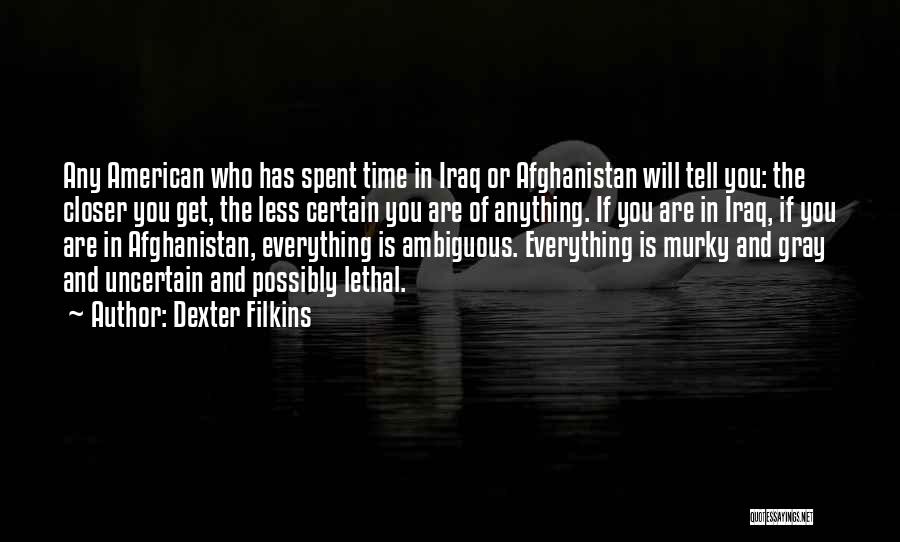 Dexter Filkins Quotes: Any American Who Has Spent Time In Iraq Or Afghanistan Will Tell You: The Closer You Get, The Less Certain