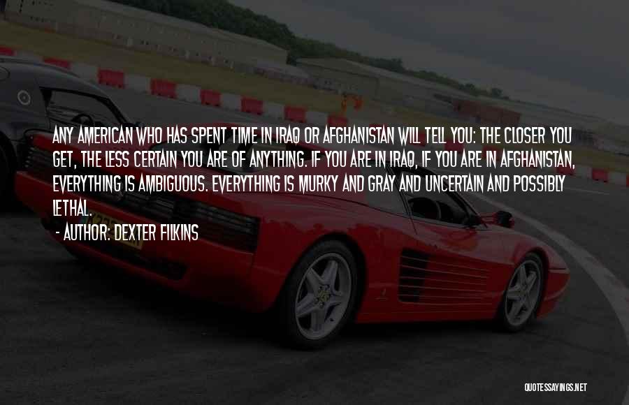 Dexter Filkins Quotes: Any American Who Has Spent Time In Iraq Or Afghanistan Will Tell You: The Closer You Get, The Less Certain