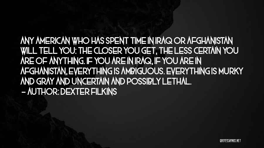 Dexter Filkins Quotes: Any American Who Has Spent Time In Iraq Or Afghanistan Will Tell You: The Closer You Get, The Less Certain