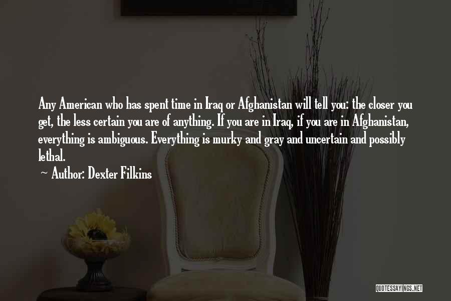 Dexter Filkins Quotes: Any American Who Has Spent Time In Iraq Or Afghanistan Will Tell You: The Closer You Get, The Less Certain