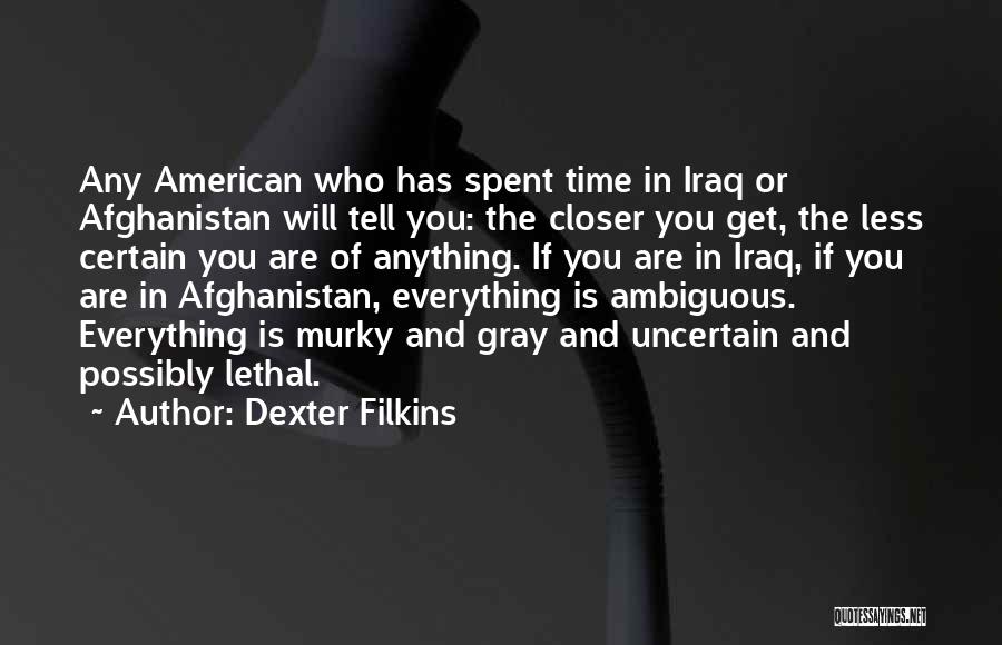 Dexter Filkins Quotes: Any American Who Has Spent Time In Iraq Or Afghanistan Will Tell You: The Closer You Get, The Less Certain