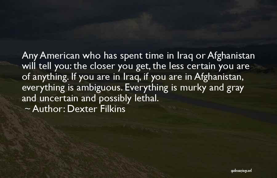 Dexter Filkins Quotes: Any American Who Has Spent Time In Iraq Or Afghanistan Will Tell You: The Closer You Get, The Less Certain