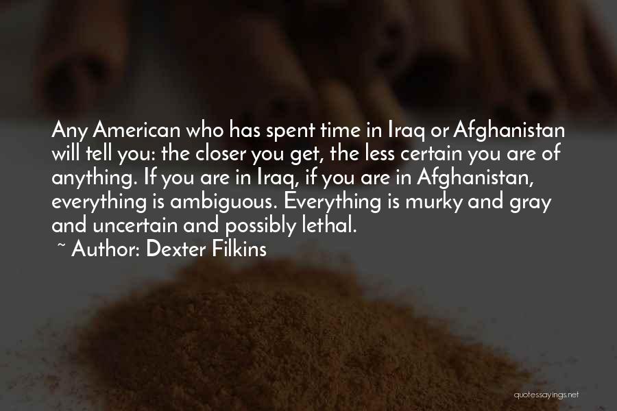 Dexter Filkins Quotes: Any American Who Has Spent Time In Iraq Or Afghanistan Will Tell You: The Closer You Get, The Less Certain