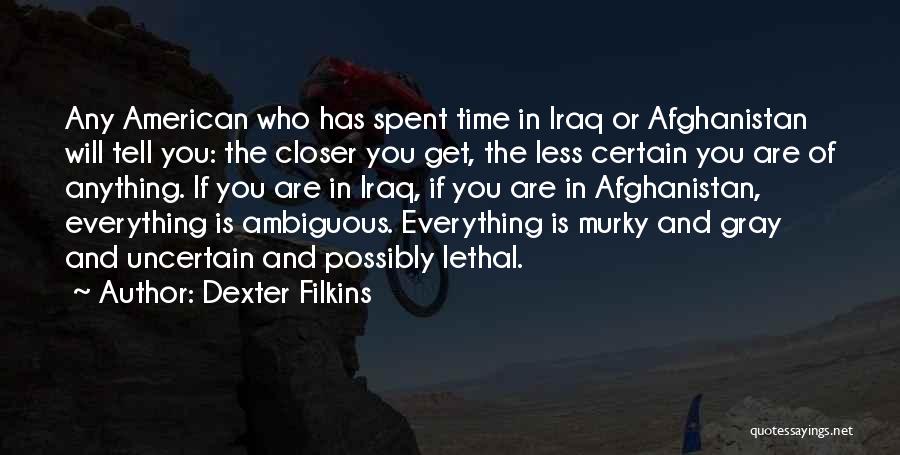 Dexter Filkins Quotes: Any American Who Has Spent Time In Iraq Or Afghanistan Will Tell You: The Closer You Get, The Less Certain