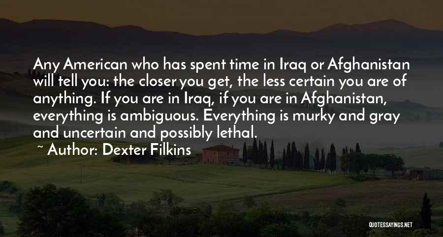 Dexter Filkins Quotes: Any American Who Has Spent Time In Iraq Or Afghanistan Will Tell You: The Closer You Get, The Less Certain