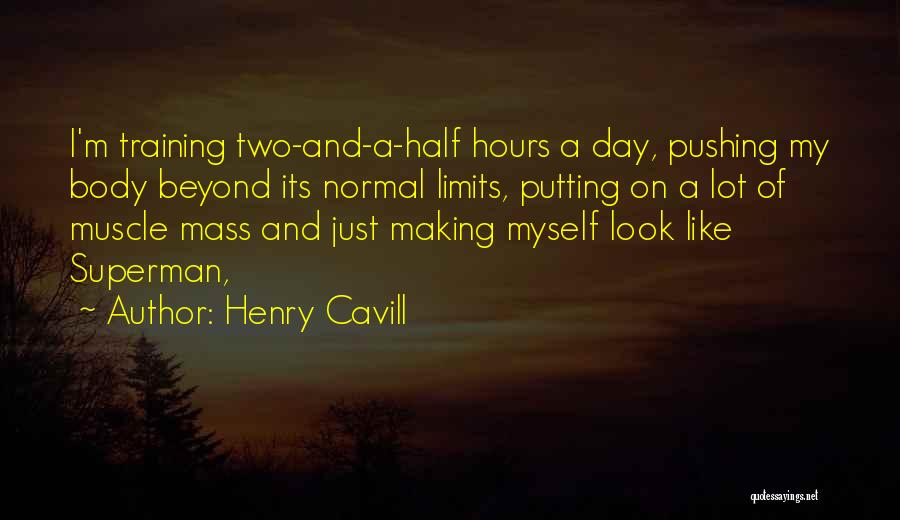Henry Cavill Quotes: I'm Training Two-and-a-half Hours A Day, Pushing My Body Beyond Its Normal Limits, Putting On A Lot Of Muscle Mass