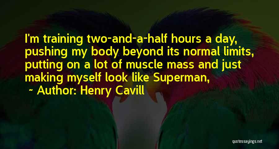 Henry Cavill Quotes: I'm Training Two-and-a-half Hours A Day, Pushing My Body Beyond Its Normal Limits, Putting On A Lot Of Muscle Mass
