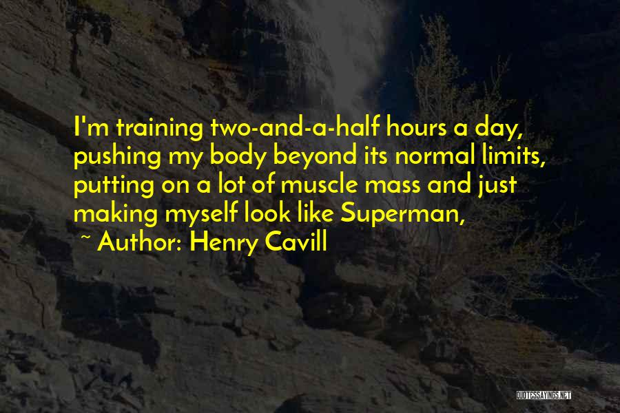 Henry Cavill Quotes: I'm Training Two-and-a-half Hours A Day, Pushing My Body Beyond Its Normal Limits, Putting On A Lot Of Muscle Mass