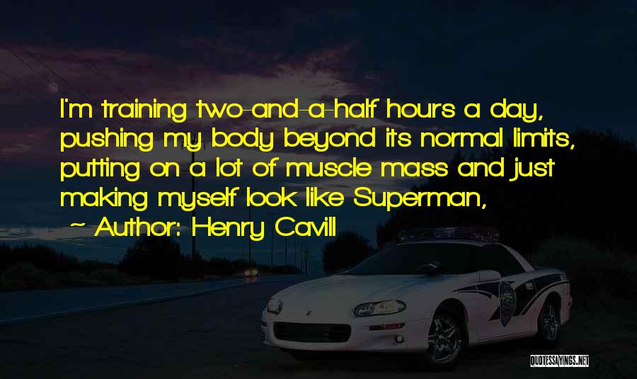 Henry Cavill Quotes: I'm Training Two-and-a-half Hours A Day, Pushing My Body Beyond Its Normal Limits, Putting On A Lot Of Muscle Mass