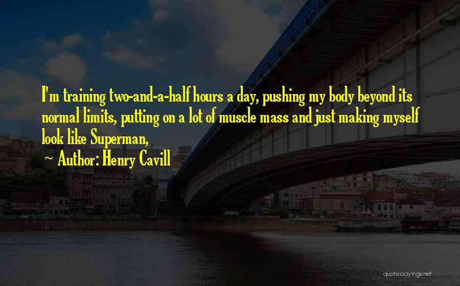 Henry Cavill Quotes: I'm Training Two-and-a-half Hours A Day, Pushing My Body Beyond Its Normal Limits, Putting On A Lot Of Muscle Mass