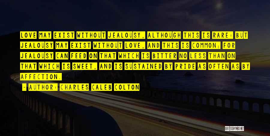 Charles Caleb Colton Quotes: Love May Exist Without Jealousy, Although This Is Rare: But Jealousy May Exist Without Love, And This Is Common; For