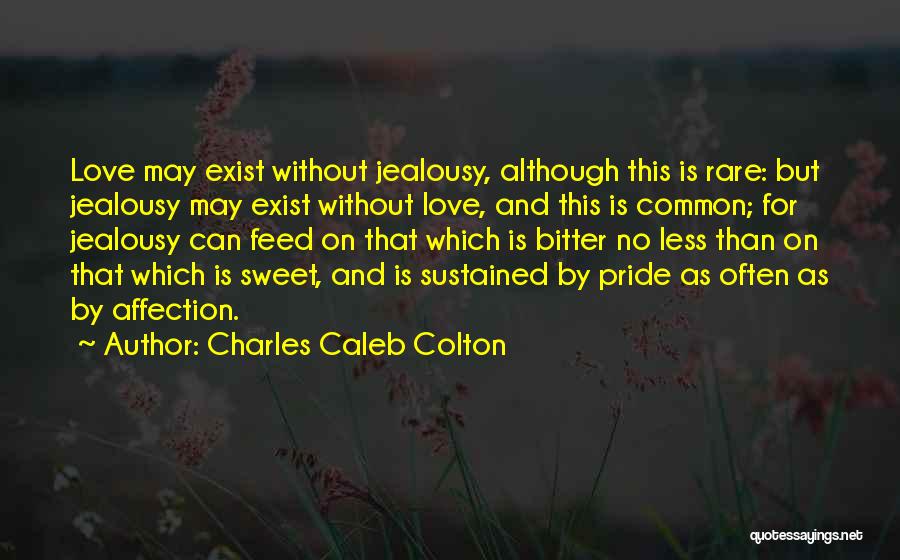 Charles Caleb Colton Quotes: Love May Exist Without Jealousy, Although This Is Rare: But Jealousy May Exist Without Love, And This Is Common; For