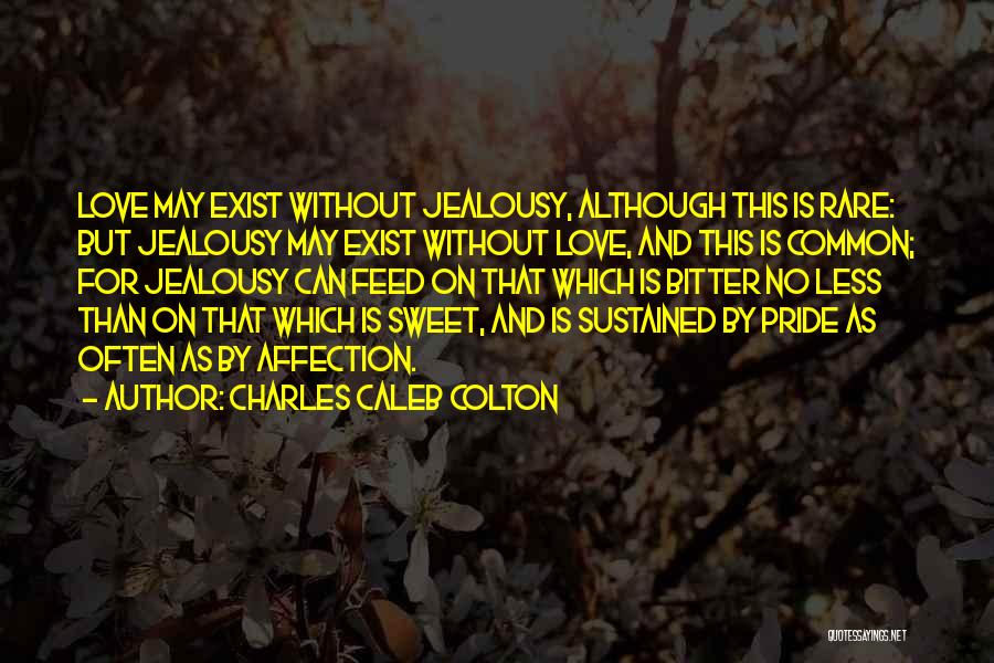 Charles Caleb Colton Quotes: Love May Exist Without Jealousy, Although This Is Rare: But Jealousy May Exist Without Love, And This Is Common; For