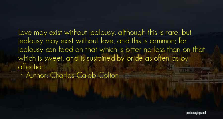 Charles Caleb Colton Quotes: Love May Exist Without Jealousy, Although This Is Rare: But Jealousy May Exist Without Love, And This Is Common; For