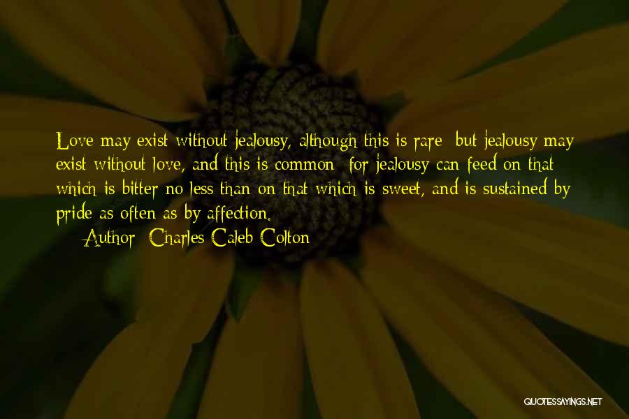 Charles Caleb Colton Quotes: Love May Exist Without Jealousy, Although This Is Rare: But Jealousy May Exist Without Love, And This Is Common; For