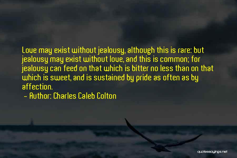 Charles Caleb Colton Quotes: Love May Exist Without Jealousy, Although This Is Rare: But Jealousy May Exist Without Love, And This Is Common; For