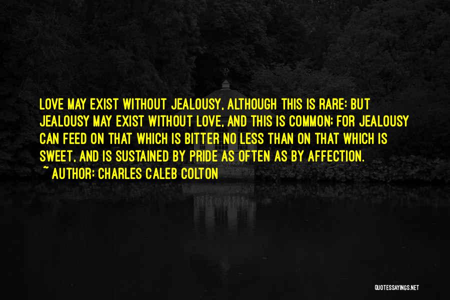 Charles Caleb Colton Quotes: Love May Exist Without Jealousy, Although This Is Rare: But Jealousy May Exist Without Love, And This Is Common; For