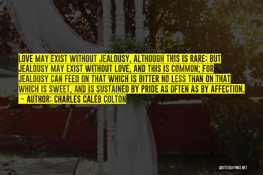 Charles Caleb Colton Quotes: Love May Exist Without Jealousy, Although This Is Rare: But Jealousy May Exist Without Love, And This Is Common; For