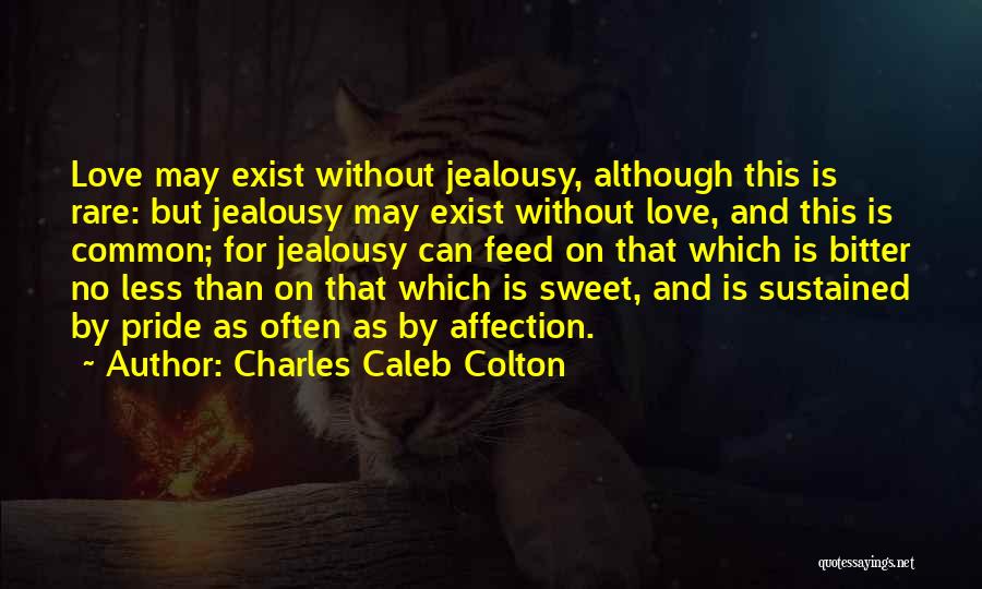 Charles Caleb Colton Quotes: Love May Exist Without Jealousy, Although This Is Rare: But Jealousy May Exist Without Love, And This Is Common; For