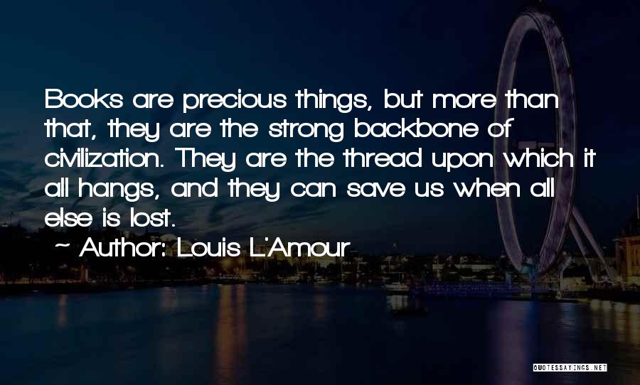 Louis L'Amour Quotes: Books Are Precious Things, But More Than That, They Are The Strong Backbone Of Civilization. They Are The Thread Upon