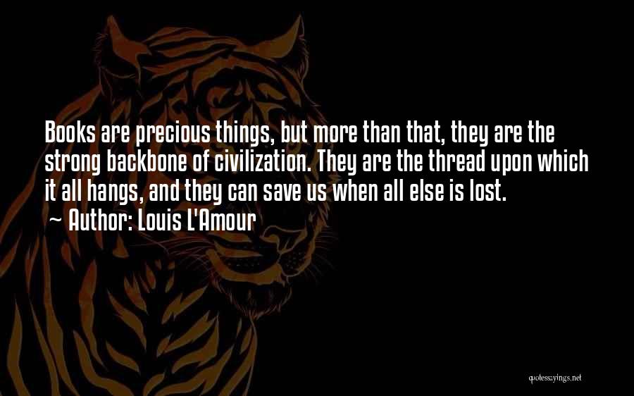 Louis L'Amour Quotes: Books Are Precious Things, But More Than That, They Are The Strong Backbone Of Civilization. They Are The Thread Upon