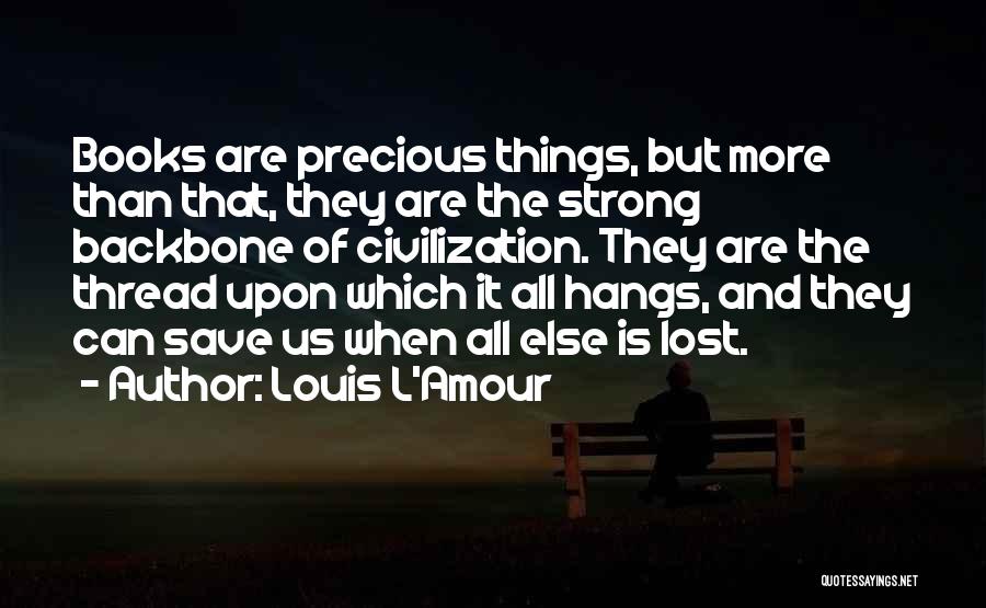 Louis L'Amour Quotes: Books Are Precious Things, But More Than That, They Are The Strong Backbone Of Civilization. They Are The Thread Upon