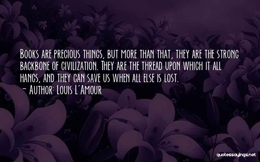 Louis L'Amour Quotes: Books Are Precious Things, But More Than That, They Are The Strong Backbone Of Civilization. They Are The Thread Upon