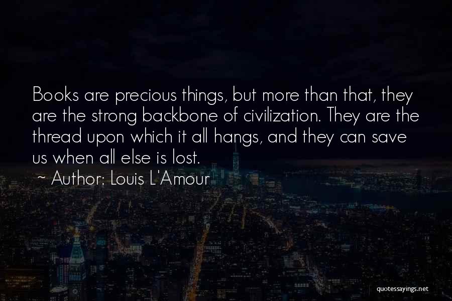 Louis L'Amour Quotes: Books Are Precious Things, But More Than That, They Are The Strong Backbone Of Civilization. They Are The Thread Upon