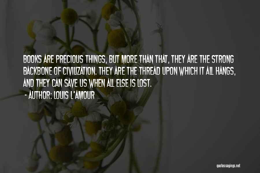 Louis L'Amour Quotes: Books Are Precious Things, But More Than That, They Are The Strong Backbone Of Civilization. They Are The Thread Upon