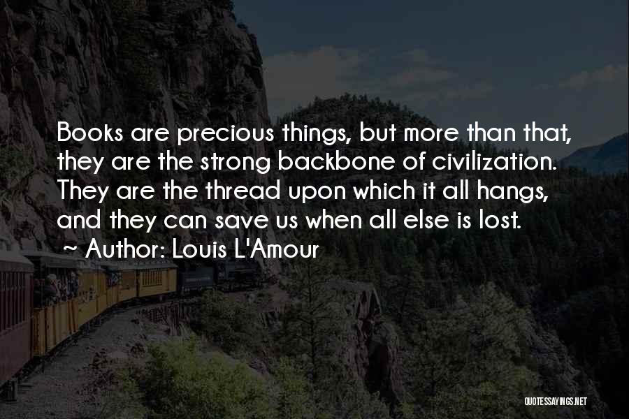 Louis L'Amour Quotes: Books Are Precious Things, But More Than That, They Are The Strong Backbone Of Civilization. They Are The Thread Upon