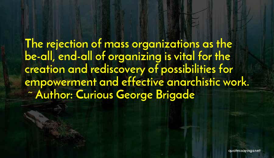 Curious George Brigade Quotes: The Rejection Of Mass Organizations As The Be-all, End-all Of Organizing Is Vital For The Creation And Rediscovery Of Possibilities