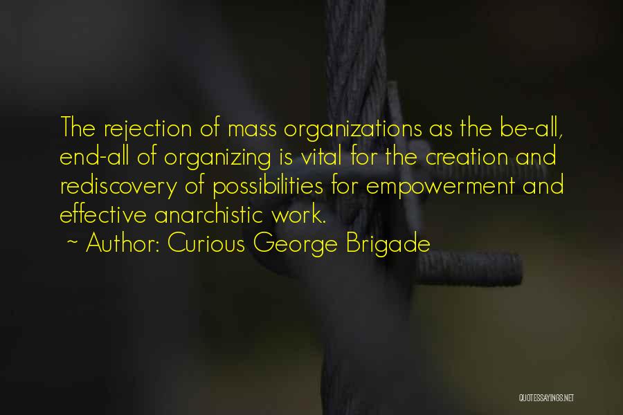 Curious George Brigade Quotes: The Rejection Of Mass Organizations As The Be-all, End-all Of Organizing Is Vital For The Creation And Rediscovery Of Possibilities