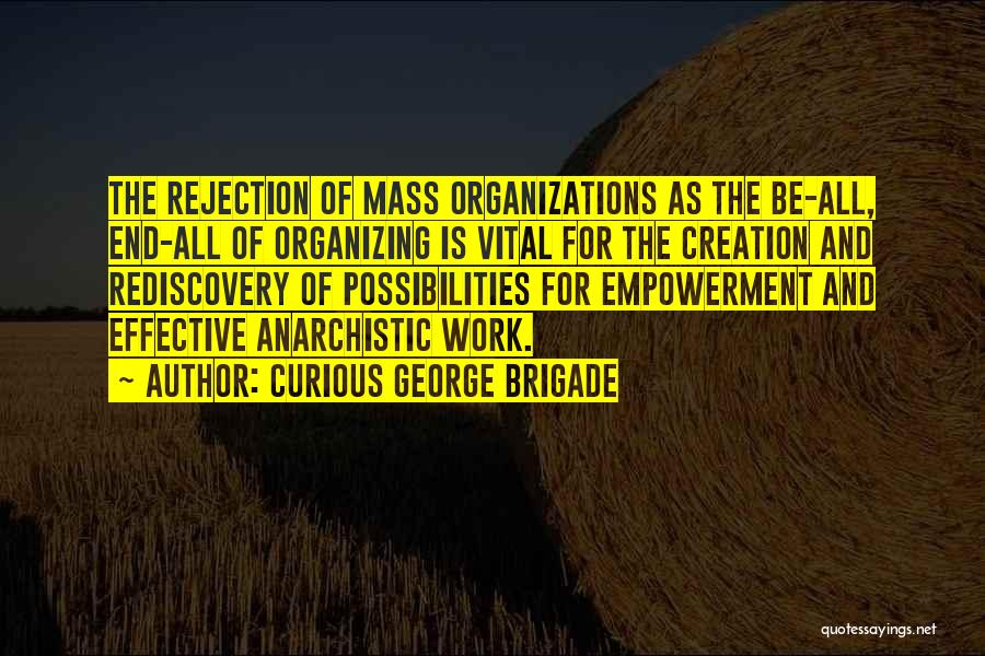 Curious George Brigade Quotes: The Rejection Of Mass Organizations As The Be-all, End-all Of Organizing Is Vital For The Creation And Rediscovery Of Possibilities