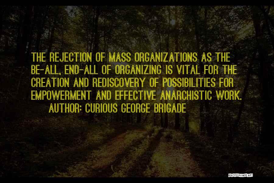 Curious George Brigade Quotes: The Rejection Of Mass Organizations As The Be-all, End-all Of Organizing Is Vital For The Creation And Rediscovery Of Possibilities