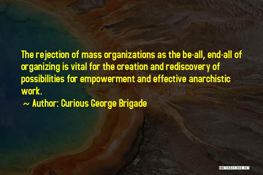 Curious George Brigade Quotes: The Rejection Of Mass Organizations As The Be-all, End-all Of Organizing Is Vital For The Creation And Rediscovery Of Possibilities
