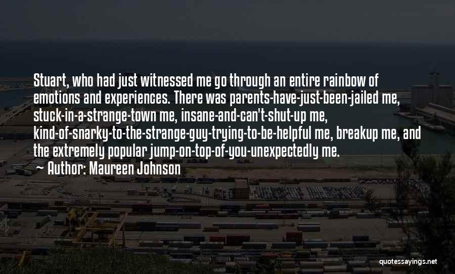 Maureen Johnson Quotes: Stuart, Who Had Just Witnessed Me Go Through An Entire Rainbow Of Emotions And Experiences. There Was Parents-have-just-been-jailed Me, Stuck-in-a-strange-town