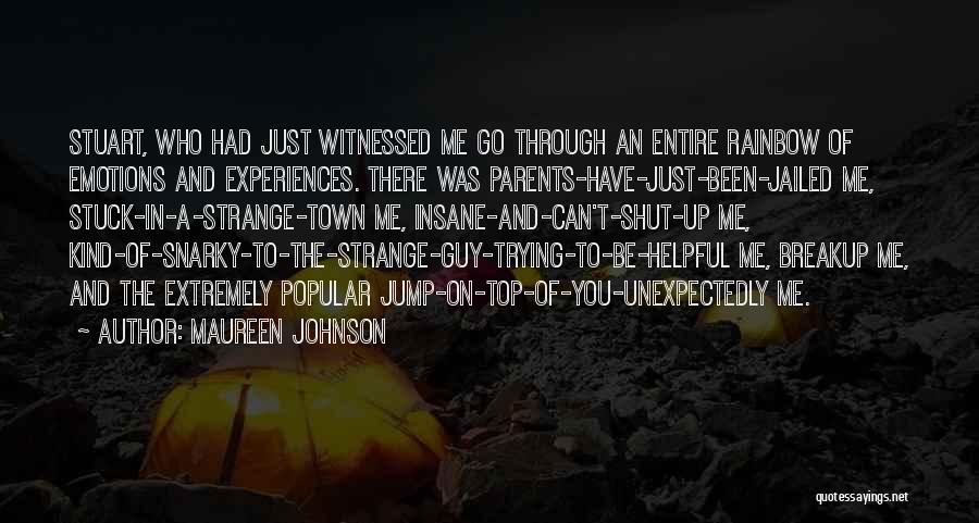 Maureen Johnson Quotes: Stuart, Who Had Just Witnessed Me Go Through An Entire Rainbow Of Emotions And Experiences. There Was Parents-have-just-been-jailed Me, Stuck-in-a-strange-town