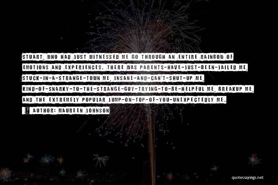 Maureen Johnson Quotes: Stuart, Who Had Just Witnessed Me Go Through An Entire Rainbow Of Emotions And Experiences. There Was Parents-have-just-been-jailed Me, Stuck-in-a-strange-town