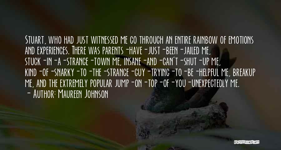 Maureen Johnson Quotes: Stuart, Who Had Just Witnessed Me Go Through An Entire Rainbow Of Emotions And Experiences. There Was Parents-have-just-been-jailed Me, Stuck-in-a-strange-town