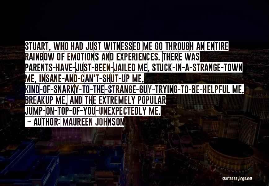 Maureen Johnson Quotes: Stuart, Who Had Just Witnessed Me Go Through An Entire Rainbow Of Emotions And Experiences. There Was Parents-have-just-been-jailed Me, Stuck-in-a-strange-town