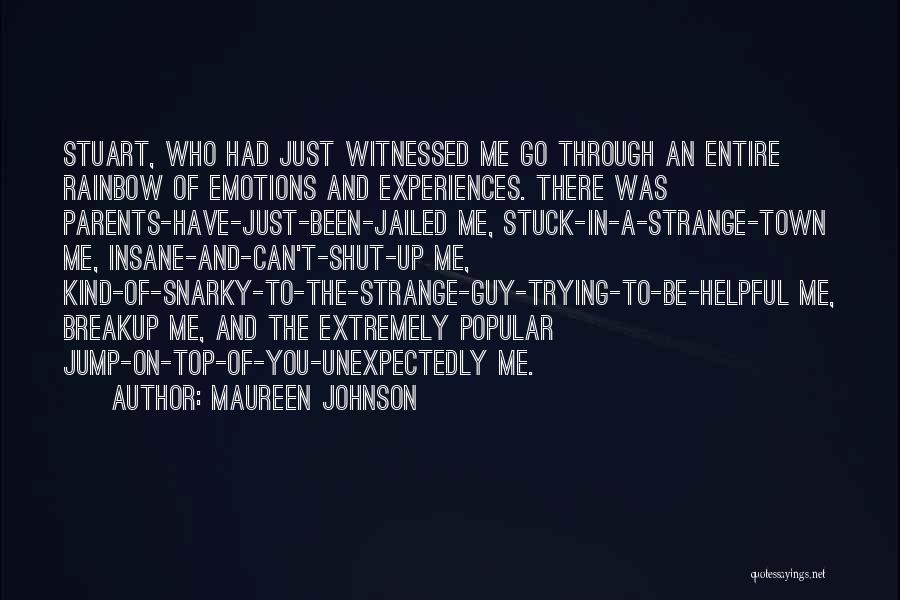 Maureen Johnson Quotes: Stuart, Who Had Just Witnessed Me Go Through An Entire Rainbow Of Emotions And Experiences. There Was Parents-have-just-been-jailed Me, Stuck-in-a-strange-town