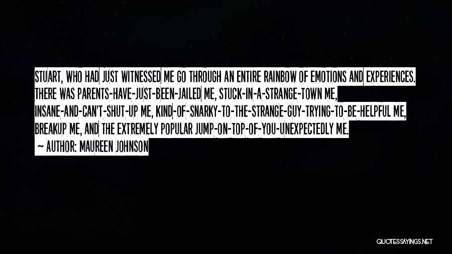 Maureen Johnson Quotes: Stuart, Who Had Just Witnessed Me Go Through An Entire Rainbow Of Emotions And Experiences. There Was Parents-have-just-been-jailed Me, Stuck-in-a-strange-town