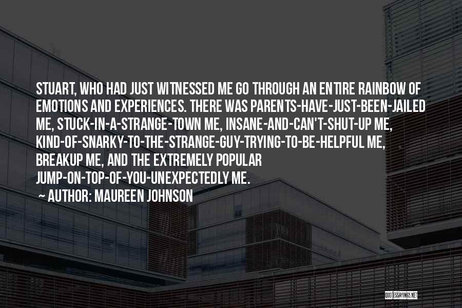 Maureen Johnson Quotes: Stuart, Who Had Just Witnessed Me Go Through An Entire Rainbow Of Emotions And Experiences. There Was Parents-have-just-been-jailed Me, Stuck-in-a-strange-town