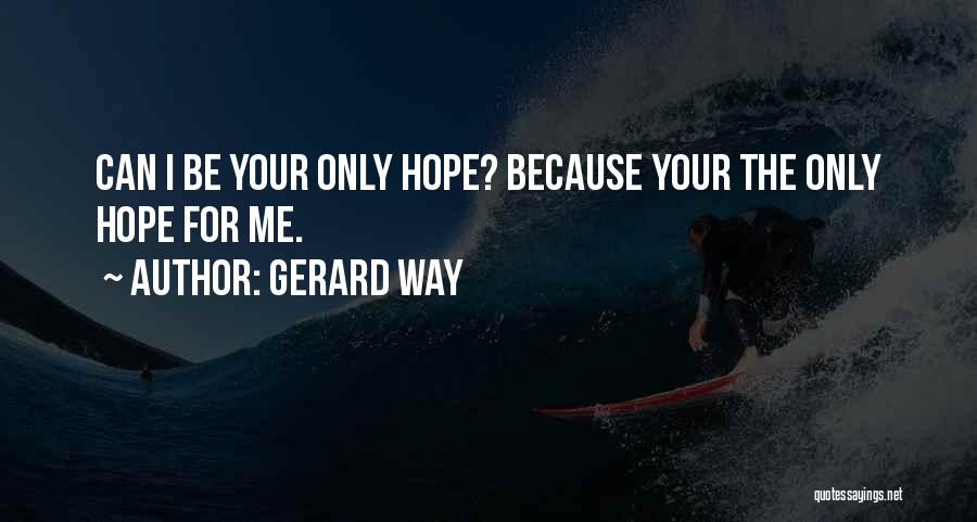 Gerard Way Quotes: Can I Be Your Only Hope? Because Your The Only Hope For Me.