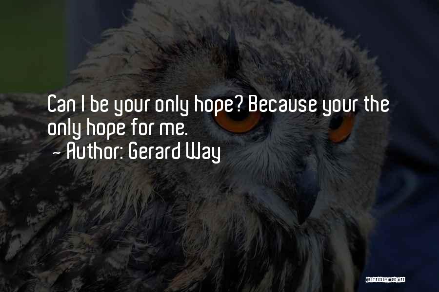 Gerard Way Quotes: Can I Be Your Only Hope? Because Your The Only Hope For Me.