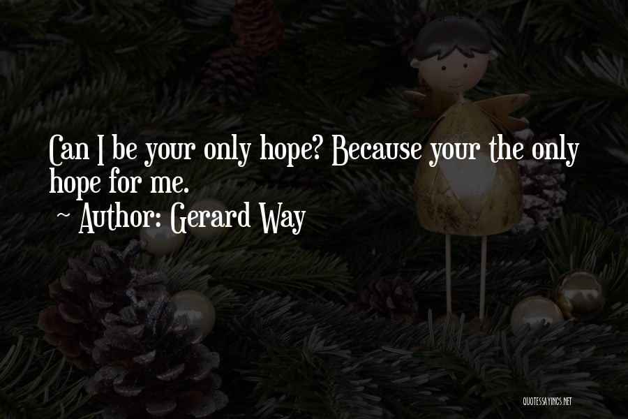 Gerard Way Quotes: Can I Be Your Only Hope? Because Your The Only Hope For Me.