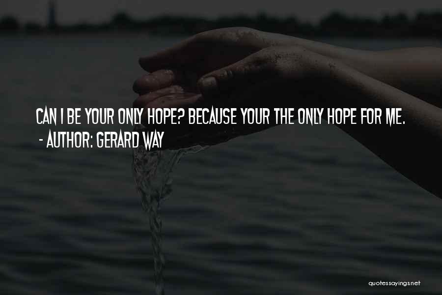 Gerard Way Quotes: Can I Be Your Only Hope? Because Your The Only Hope For Me.