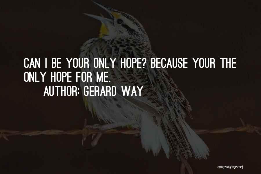 Gerard Way Quotes: Can I Be Your Only Hope? Because Your The Only Hope For Me.