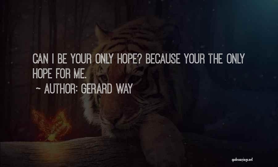 Gerard Way Quotes: Can I Be Your Only Hope? Because Your The Only Hope For Me.